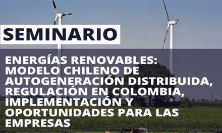Seminario “Energías Renovables: Modelo Chileno de Autogeneración Distribuida, Regulación en Colombia, Implementación y Oportunidades para las Empresas”